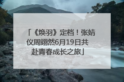 《焕羽》定档！张婧仪周翊然6月19日共赴青春成长之旅