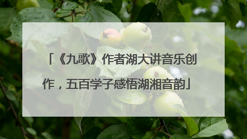 《九歌》作者湖大讲音乐创作，五百学子感悟湖湘音韵
