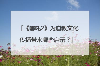 《哪吒2》为道教文化传播带来哪些启示？
