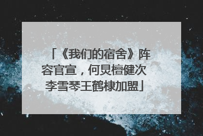 《我们的宿舍》阵容官宣，何炅檀健次李雪琴王鹤棣加盟