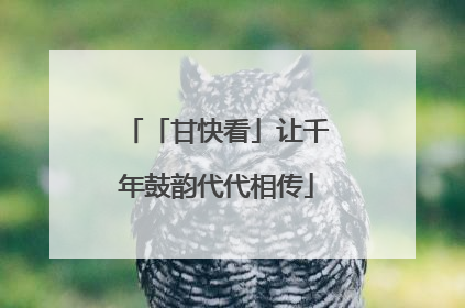 「甘快看」让千年鼓韵代代相传