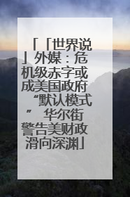 「世界说」外媒：危机级赤字或成美国政府“默认模式” 华尔街警告美财政滑向深渊