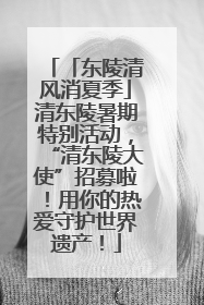「东陵清风消夏季」清东陵暑期特别活动，“清东陵大使”招募啦！用你的热爱守护世界遗产！