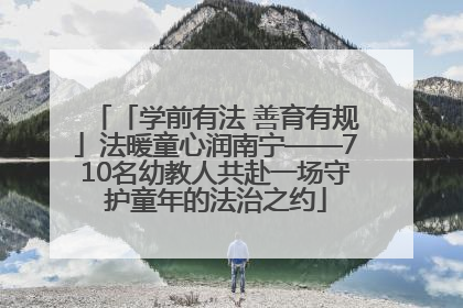 「学前有法 善育有规」法暖童心润南宁——710名幼教人共赴一场守护童年的法治之约