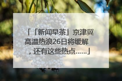 「新闻早茶」京津冀高温热浪26日将缓解，还有这些热点……