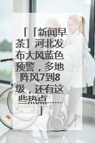 「新闻早茶」河北发布大风蓝色预警，多地阵风7到8级，还有这些热点……