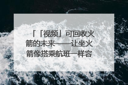「视频」可回收火箭的未来——让坐火箭像搭乘航班一样容易｜路演记