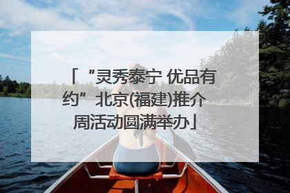 “灵秀泰宁 优品有约”北京(福建)推介周活动圆满举办