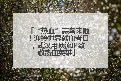 “热血”蒜鸟来啦！迎接世界献血者日，武汉用顶流IP致敬热血英雄