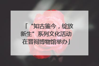 “知古鉴今，绽放新生”系列文化活动在晋祠博物馆举办