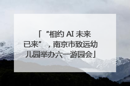 “相约 AI 未来已来”，南京市致远幼儿园举办六一游园会