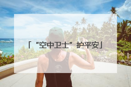 “空中卫士”护平安