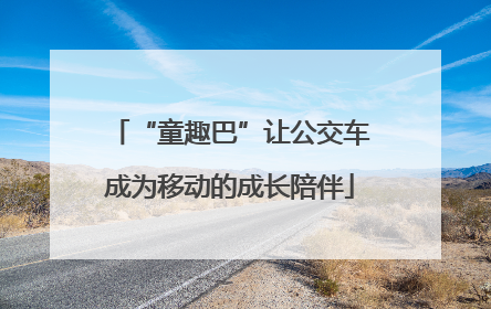 “童趣巴”让公交车成为移动的成长陪伴