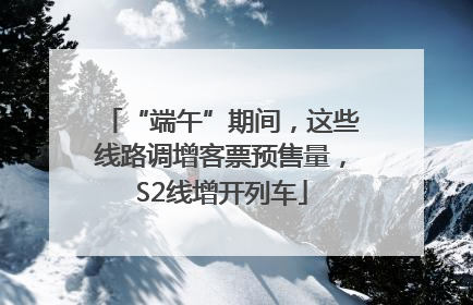 “端午”期间，这些线路调增客票预售量，S2线增开列车