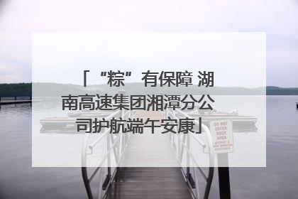 “粽”有保障 湖南高速集团湘潭分公司护航端午安康