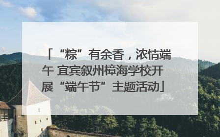“粽”有余香，浓情端午 宜宾叙州樟海学校开展“端午节”主题活动