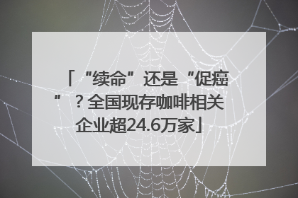“续命”还是“促癌”？全国现存咖啡相关企业超24.6万家