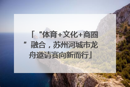 “体育+文化+商圈”融合，苏州河城市龙舟邀请赛向新而行