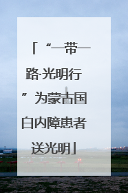 “一带一路·光明行”为蒙古国白内障患者送光明