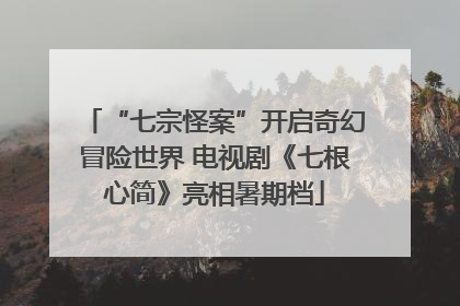 “七宗怪案”开启奇幻冒险世界 电视剧《七根心简》亮相暑期档
