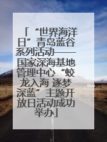 “世界海洋日”青岛蓝谷系列活动——国家深海基地管理中心“蛟龙入海 逐梦深蓝”主题开放日活动成功举办