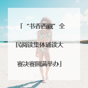 “书香西藏”全民阅读集体诵读大赛决赛圆满举办