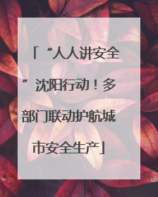 “人人讲安全”沈阳行动！多部门联动护航城市安全生产