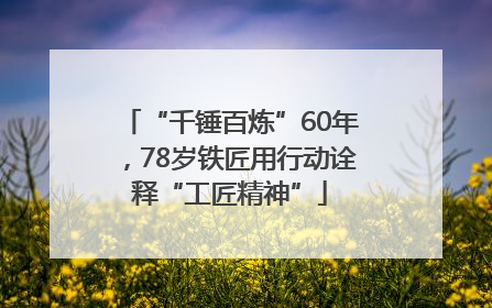 “千锤百炼”60年，78岁铁匠用行动诠释“工匠精神”