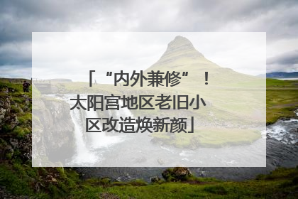 “内外兼修”！太阳宫地区老旧小区改造焕新颜