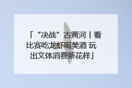 “决战”古黄河丨看比赛吃龙虾喝美酒 玩出文体消费新花样