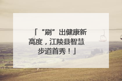 “刷”出健康新高度，江陵县智慧步道首秀！