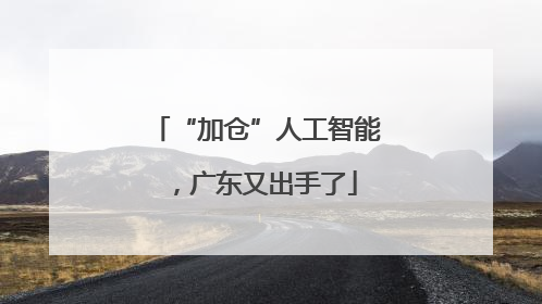 “加仓”人工智能，广东又出手了