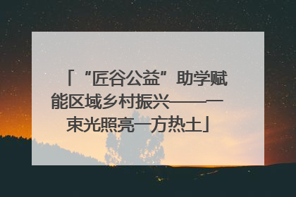 “匠谷公益”助学赋能区域乡村振兴——一束光照亮一方热土