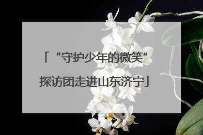 “守护少年的微笑” 探访团走进山东济宁