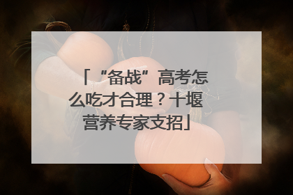“备战”高考怎么吃才合理？十堰营养专家支招