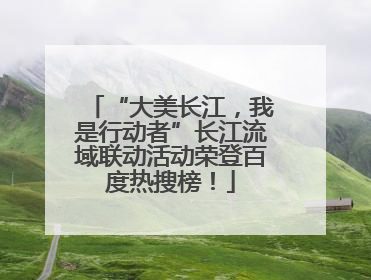 “大美长江，我是行动者”长江流域联动活动荣登百度热搜榜！