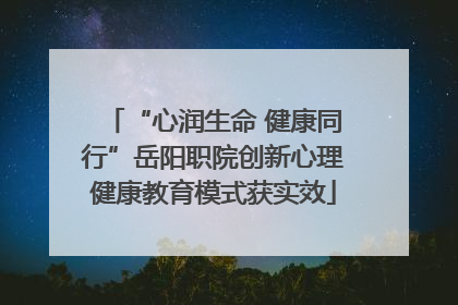 “心润生命 健康同行”岳阳职院创新心理健康教育模式获实效