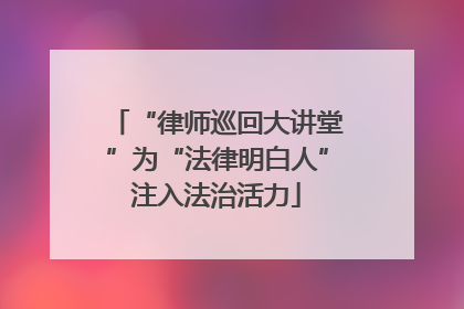 “律师巡回大讲堂”为“法律明白人”注入法治活力