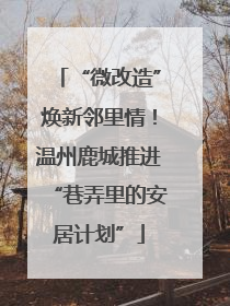 “微改造”焕新邻里情！温州鹿城推进“巷弄里的安居计划”