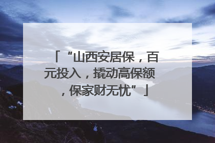 “山西安居保，百元投入，撬动高保额，保家财无忧”