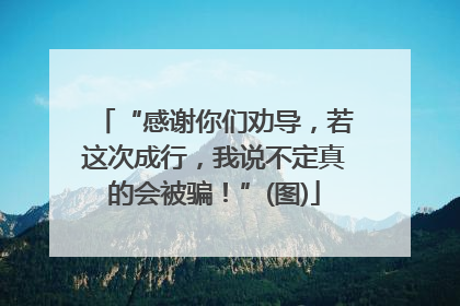 “感谢你们劝导，若这次成行，我说不定真的会被骗！”(图)