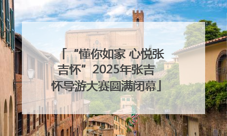 “懂你如家 心悦张吉怀”2025年张吉怀导游大赛圆满闭幕