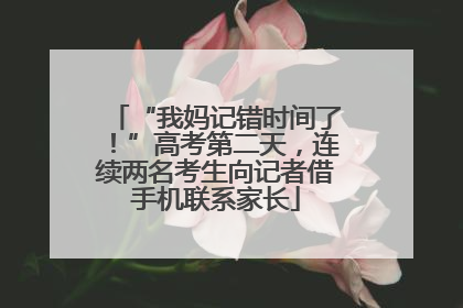 “我妈记错时间了！”高考第二天，连续两名考生向记者借手机联系家长