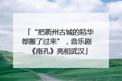 “把衢州古城的精华都搬了过来”，音乐剧《南孔》亮相武汉