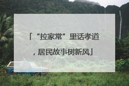 “拉家常”里话孝道，居民故事树新风