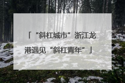 “斜杠城市”浙江龙港遇见“斜杠青年”