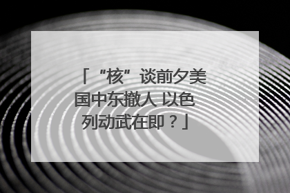 “核”谈前夕美国中东撤人 以色列动武在即？