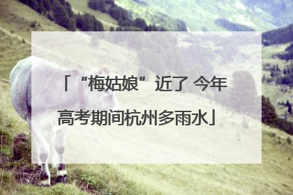 “梅姑娘”近了 今年高考期间杭州多雨水