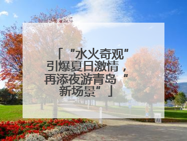 “水火奇观”引爆夏日激情，再添夜游青岛“新场景”