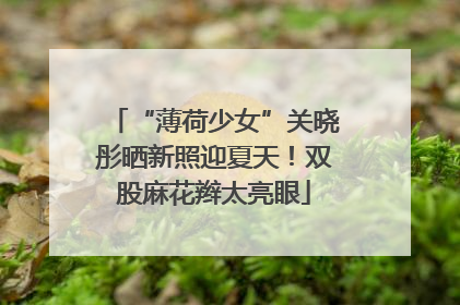 “薄荷少女”关晓彤晒新照迎夏天！双股麻花辫太亮眼